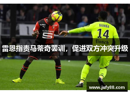 雷恩指责马蒂奇罢训，促进双方冲突升级