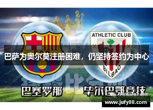 巴萨为奥尔莫注册困难，仍坚持签约为中心